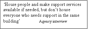 Text Box: House people and make support services available if needed, but dont house everyone who needs support in the same building                Agency interview