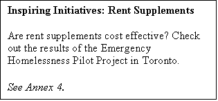 Text Box: Inspiring Initiatives: Rent Supplements

Are rent supplements cost effective? Check out the results of the Emergency Homelessness Pilot Project in Toronto.

See Annex 4.
