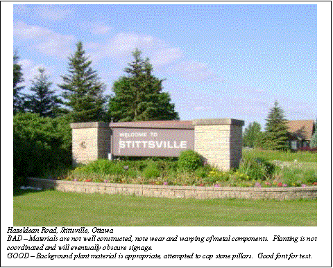 Text Box:  
Hazeldean Road, Stittsville, Ottawa
BAD  Materials are not well constructed, note wear and warping of metal components.  Planting is not coordinated and will eventually obscure signage.
GOOD  Background plant material is appropriate, attempted to cap stone pillars.  Good font for text.

