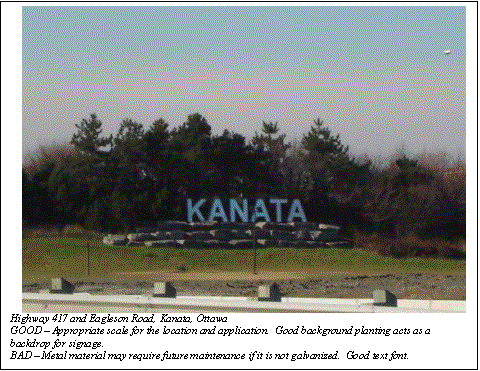 Text Box:  
Highway 417 and Eagleson Road, Kanata, Ottawa
GOOD  Appropriate scale for the location and application.  Good background planting acts as a backdrop for signage.
BAD  Metal material may require future maintenance if it is not galvanized.  Good text font.

