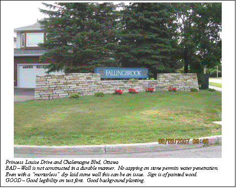 Text Box:  
Princess Louise Drive and Chalemagne Blvd, Ottawa
BAD  Wall is not constructed in a durable manner.  No capping on stone permits water penetration.  Even with a mortarless dry laid stone wall this can be an issue.  Sign is of painted wood.
GOOD  Good legibility on text font.  Good background planting.
