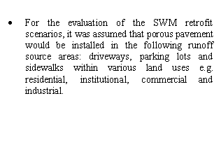 Text Box: 	For the evaluation of the SWM retrofit scenarios, it was assumed that porous pavement would be installed in the following runoff source areas: driveways, parking lots and sidewalks within various land uses e.g. residential, institutional, commercial and industrial.

