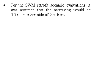 Text Box: 	For the SWM retrofit scenario evaluations, it was assumed that the narrowing would be      0.5 m on either side of the street. 

